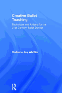 Creative Ballet Teaching: Technique and Artistry for the 21st Century Ballet Dancer