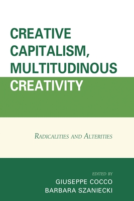 Creative Capitalism, Multitudinous Creativity: Radicalities and Alterities - Agust�n, �scar Garc�a (Contributions by), and Albagli, Sarita (Contributions by), and Armano, Emiliana (Contributions by)