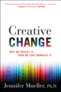 Creative Change: Why We Resist It . . . How We Can Embrace It