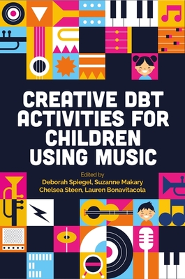Creative Dbt Activities for Children Using Music - Spiegel, Deborah (Editor), and Bonavitacola, Lauren (Editor), and Makary, Suzanne (Editor)