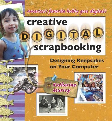 Creative Digital Scrapbooking: Designing Keepsakes on Your Computer - Murray, Katherine