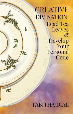 Creative Divination: Read Tea Leaves & Develop Your Personal Code - Dial, Tabitha