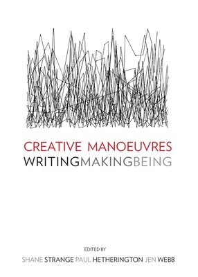 Creative Manoeuvres: Writing, Making, Being - Strange, Shane, and Webb, Jen (Editor)