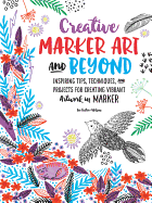 Creative Marker Art and Beyond: Inspiring Tips, Techniques, and Projects for Creating Vibrant Artwork in Marker