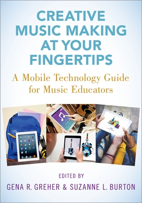 Creative Music Making at Your Fingertips: A Mobile Technology Guide for Music Educators - Greher, Gena R (Editor), and Burton, Suzanne L (Editor)