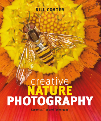 Creative Nature Photography: Essential Tips and Techniques - Coster, Bill (Photographer)