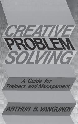 Creative Problem Solving: A Guide for Trainers and Management - Van Gundy, Arthur B