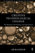 Creative Technological Change: The Shaping of Technology and Organisations