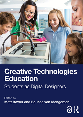Creative Technologies Education: Students as Digital Designers - Bower, Matt (Editor), and von Mengersen, Belinda (Editor)