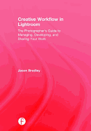 Creative Workflow in Lightroom: The Photographer's Guide to Managing, Developing, and Sharing Your Work