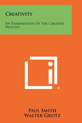 Creativity: An Examination Of The Creative Process - Smith, Paul (Editor), and Grotz, Walter (Foreword by)