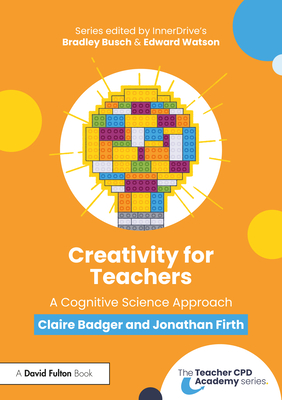 Creativity for Teachers: A Cognitive Science Approach - Badger, Claire, and Firth, Jonathan