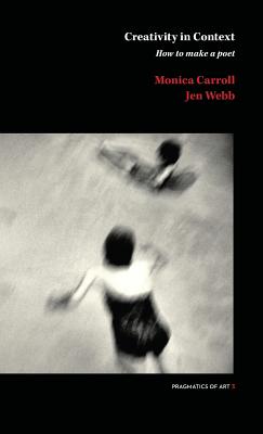 Creativity in Context: How to make a poet - Webb, Jen, and Carroll, Monica