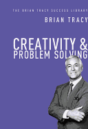 Creativity & Problem Solving: The Brian Tracy Success Library