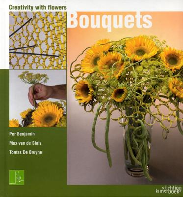 Creativity with Flowers: Bouquets - Benjamin, Per, and Bruyne, Tomas, and Van De Sluis, Max