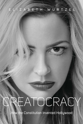 Creatocracy: How the Constitution Invented Hollywood - Wurtzel, Elizabeth