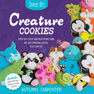 Creature Cookies: Step-by-Step Instructions and 80 Decorating Ideas You Can Do