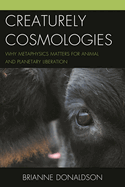 Creaturely Cosmologies: Why Metaphysics Matters for Animal and Planetary Liberation