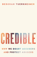 Credible: Why We Doubt Accusers and Protect Abusers