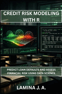 Credit Risk Modeling with R: Predict Loan Defaults and Assess Financial Risk Using Data Science