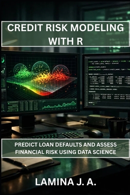 Credit Risk Modeling with R: Predict Loan Defaults and Assess Financial Risk Using Data Science - J a, Lamina