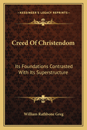 Creed Of Christendom: Its Foundations Contrasted With Its Superstructure
