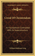 Creed of Christendom: Its Foundations Contrasted with Its Superstructure