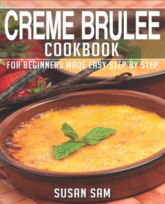 Creme Brulee Cookbook: Book 3, for Beginners Made Easy Step by Step - Sam, Susan