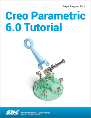 Creo Parametric 6.0 Tutorial - Toogood, Roger