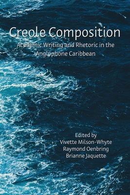 Creole Composition: Academic Writing and Rhetoric in the Anglophone Caribbean - Milson-Whyte, Vivette (Editor), and Oenbring, Raymond (Editor), and Jaquette, Brianne (Editor)