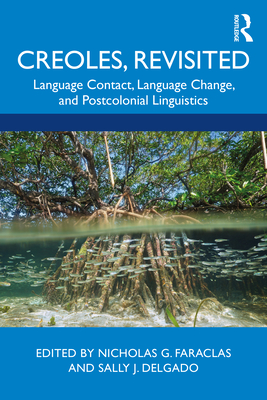 Creoles, Revisited: Language Contact, Language Change, and Postcolonial Linguistics - Faraclas, Nicholas G. (Editor), and Delgado, Sally J. (Editor)