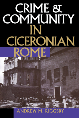 Crime and Community in Ciceronian Rome - Riggsby, Andrew M