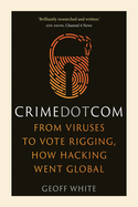 Crime Dot Com: From Viruses to Vote Rigging, How Hacking Went Global