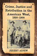 Crime, Justice and Retribution in the American West, 1850-1900