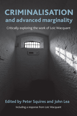 Criminalisation and Advanced Marginality: Critically Exploring the Work of Lo�c Wacquant - Squires, Peter (Editor), and Lea, John (Editor)
