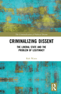 Criminalizing Dissent: The Liberal State and the Problem of Legitimacy