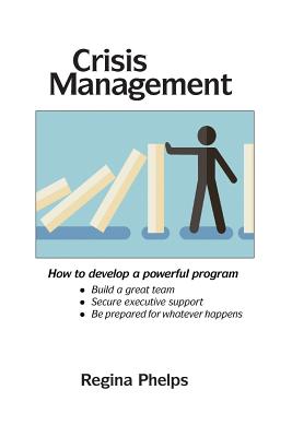 Crisis Management: How to Develop a Powerful Program - Phelps, Regina