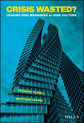 Crisis Wasted?: Leading Risk Managers on Risk Culture - Cowell, Frances, and Levins, Matthew