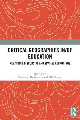 Critical Geographies In/Of Education: Revisiting Discursive and Spatial Reckonings - Helfenbein, Robert J (Editor), and Taylor, Hill (Editor)
