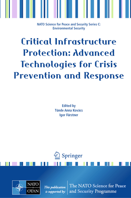 Critical Infrastructure Protection: Advanced Technologies for Crisis Prevention and Response - Kov�cs, T�nde Anna (Editor), and F�rstner, Igor (Editor)