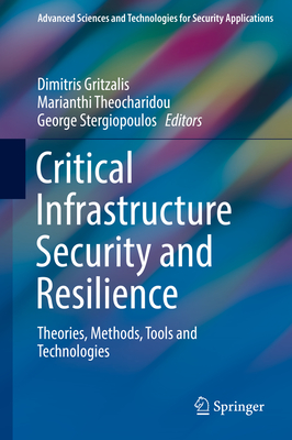Critical Infrastructure Security and Resilience: Theories, Methods, Tools and Technologies - Gritzalis, Dimitris (Editor), and Theocharidou, Marianthi (Editor), and Stergiopoulos, George (Editor)