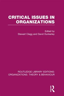 Critical Issues in Organizations (RLE: Organizations) - Clegg, Stewart (Editor), and Dunkerley, David (Editor)