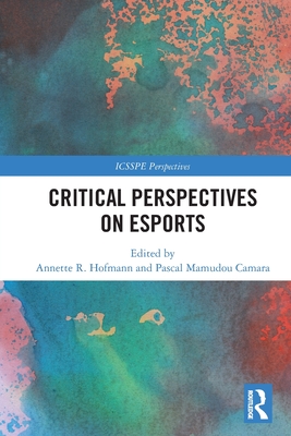 Critical Perspectives on Esports - Hofmann, Annette R (Editor), and Camara, Pascal Mamudou (Editor)