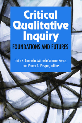 Critical Qualitative Inquiry: Foundations and Futures - Cannella, Gaile S (Editor), and P�rez, Michelle Salazar (Editor), and Pasque, Penny a (Editor)
