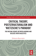 Critical Theory, Poststructuralism and 'Nietzsche's Paradox': The Missing Debate Between Adorno and Deleuze Over Dialectics