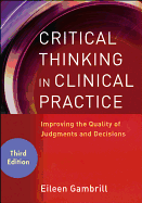 Critical Thinking in Clinical Practice: Improving the Quality of Judgments and Decisions