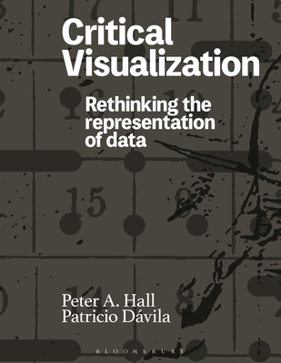 Critical Visualization: Rethinking the Representation of Data - Hall, Peter A, and D�vila, Patricio