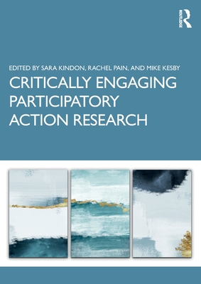 Critically Engaging Participatory Action Research - Kindon, Sara (Editor), and Pain, Rachel (Editor), and Kesby, Mike (Editor)