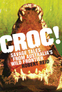 Croc!: Savage Tales from Australia's Wild Frontier