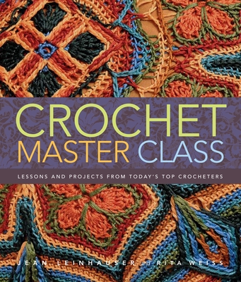 Crochet Master Class: Lessons and Projects from Today's Top Crocheters - Leinhauser, Jean, and Weiss, Rita